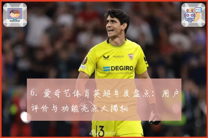 6. 爱奇艺体育英超年度盘点:用户评价与功能亮点大揭秘