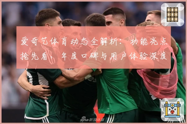 爱奇艺体育动态全解析：功能亮点抢先看，年度口碑与用户体验深度测评
