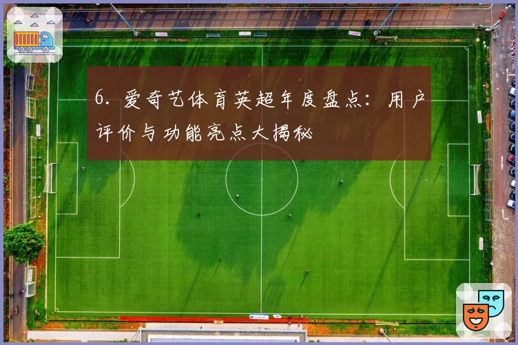 6. 爱奇艺体育英超年度盘点：用户评价与功能亮点大揭秘