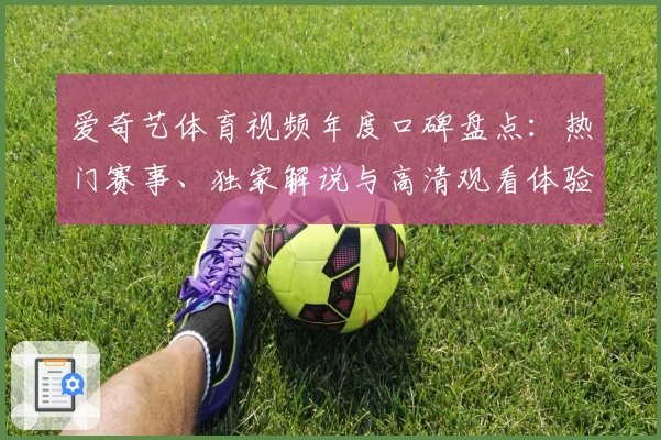 爱奇艺体育视频年度口碑盘点：热门赛事、独家解说与高清观看体验全面解析