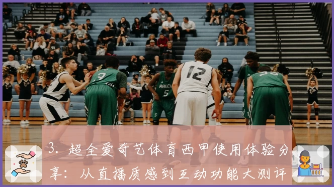 3. 超全爱奇艺体育西甲使用体验分享：从直播质感到互动功能大测评