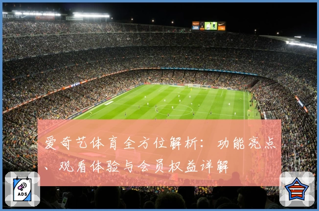 爱奇艺体育全方位解析：功能亮点、观看体验与会员权益详解