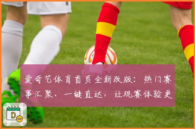 爱奇艺体育首页全新改版：热门赛事汇聚、一键直达，让观赛体验更畅快