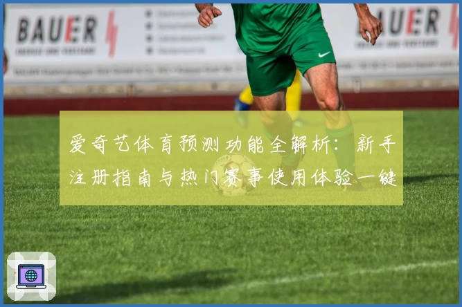 爱奇艺体育预测功能全解析：新手注册指南与热门赛事使用体验一键掌握