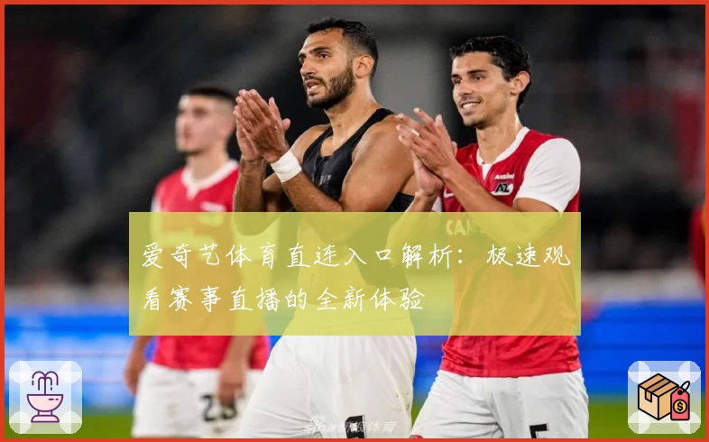 爱奇艺体育直连入口解析：极速观看赛事直播的全新体验