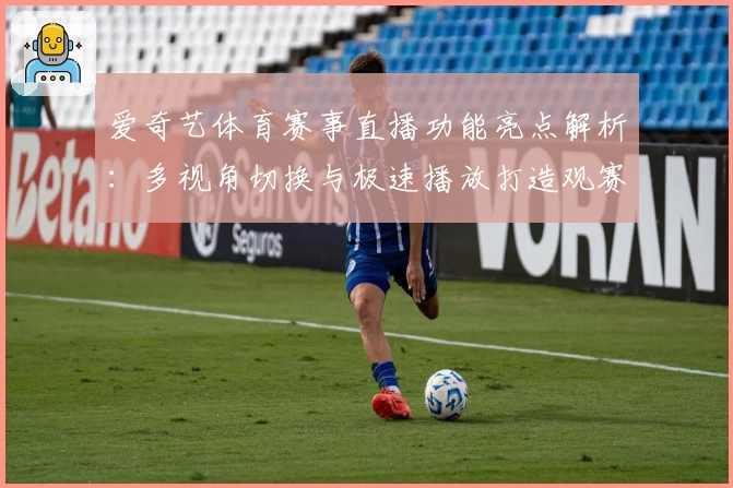 爱奇艺体育赛事直播功能亮点解析：多视角切换与极速播放打造观赛新体验