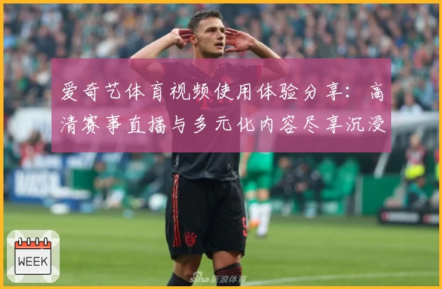 爱奇艺体育视频使用体验分享：高清赛事直播与多元化内容尽享沉浸式观赛乐趣