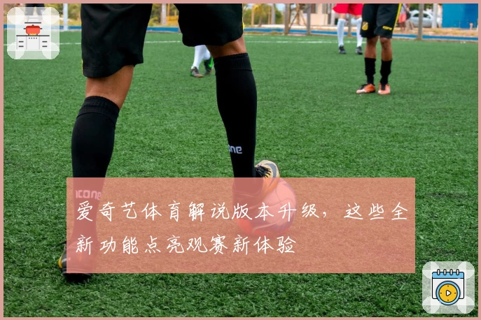 爱奇艺体育解说版本升级，这些全新功能点亮观赛新体验