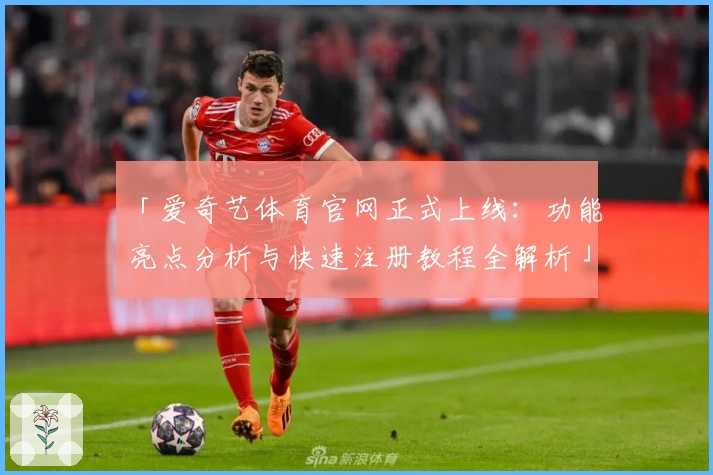 「爱奇艺体育官网正式上线：功能亮点分析与快速注册教程全解析」