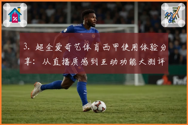 3. 超全爱奇艺体育西甲使用体验分享：从直播质感到互动功能大测评