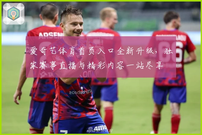 爱奇艺体育首页入口全新升级，独家赛事直播与精彩内容一站尽享
