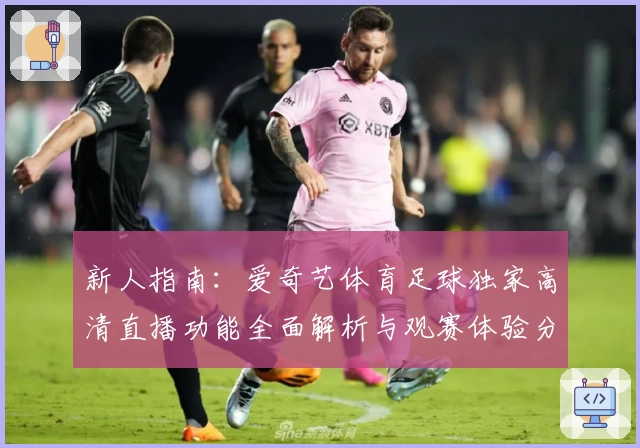 新人指南：爱奇艺体育足球独家高清直播功能全面解析与观赛体验分享