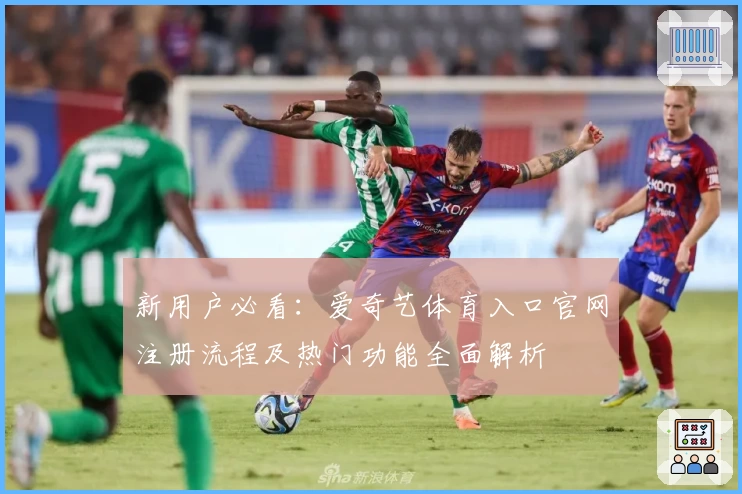 新用户必看：爱奇艺体育入口官网注册流程及热门功能全面解析