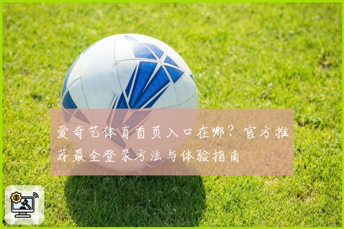 爱奇艺体育首页入口在哪？官方推荐最全登录方法与体验指南