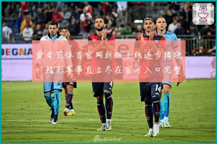 爱奇艺体育官网新版上线逐步揭晓，精彩赛事直击尽在官方入口完整体验