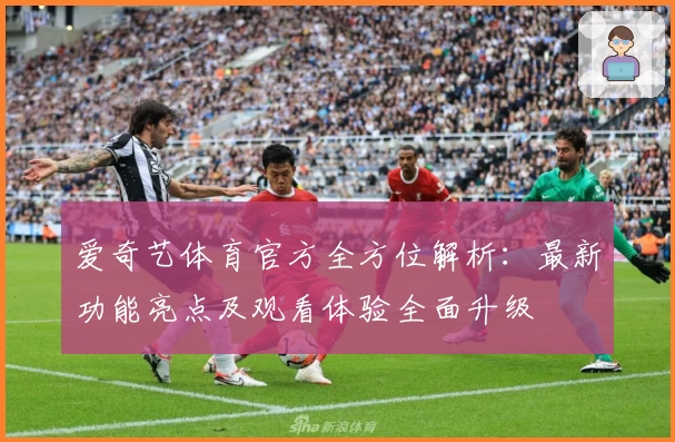 爱奇艺体育官方全方位解析：最新功能亮点及观看体验全面升级