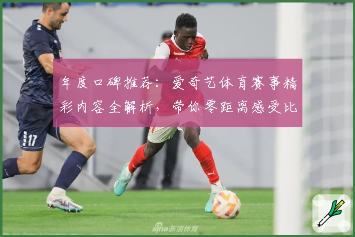 年度口碑推荐：爱奇艺体育赛事精彩内容全解析，带你零距离感受比赛魅力