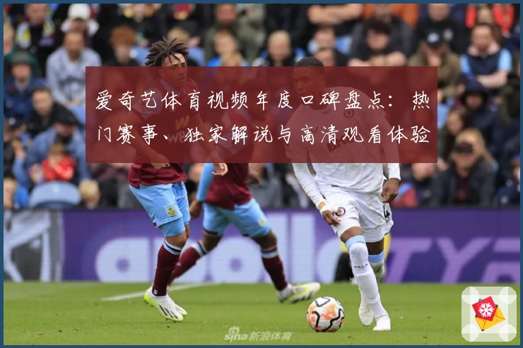 爱奇艺体育视频年度口碑盘点：热门赛事、独家解说与高清观看体验全面解析
