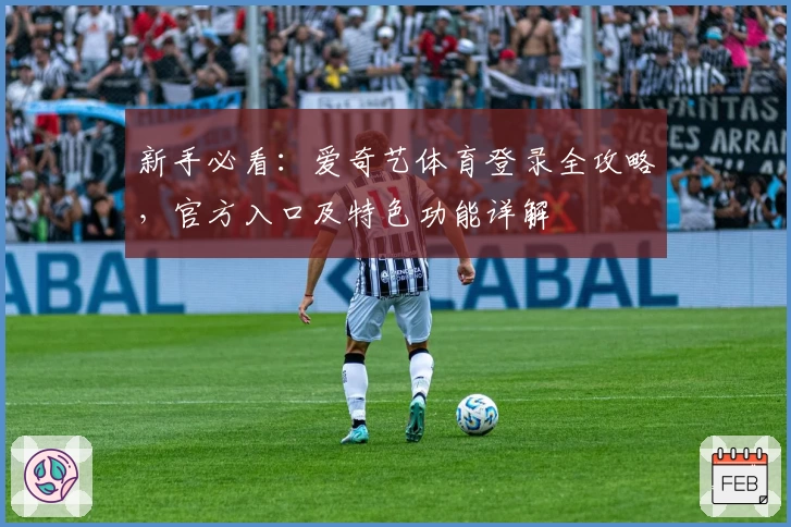 新手必看：爱奇艺体育登录全攻略，官方入口及特色功能详解