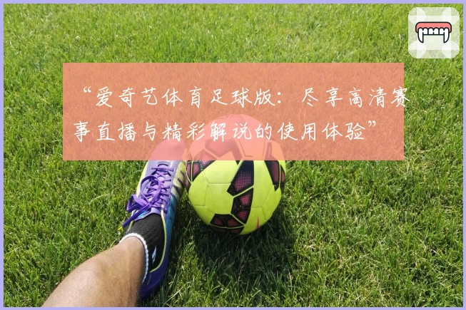 “爱奇艺体育足球版：尽享高清赛事直播与精彩解说的使用体验”