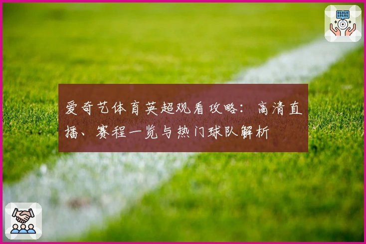 爱奇艺体育英超观看攻略：高清直播、赛程一览与热门球队解析