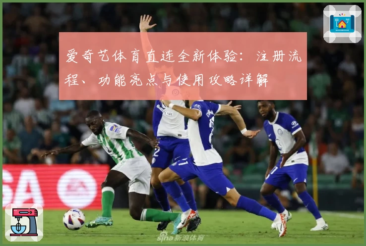 爱奇艺体育直连全新体验：注册流程、功能亮点与使用攻略详解