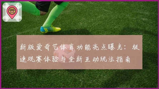 新版爱奇艺体育功能亮点曝光：极速观赛体验与全新互动玩法指南