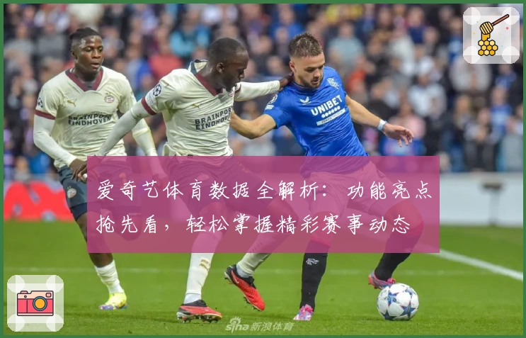 爱奇艺体育数据全解析:功能亮点抢先看,轻松掌握精彩赛事动态