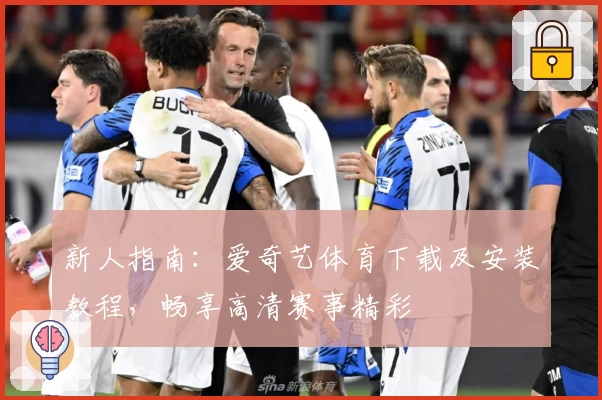 新人指南：爱奇艺体育下载及安装教程，畅享高清赛事精彩