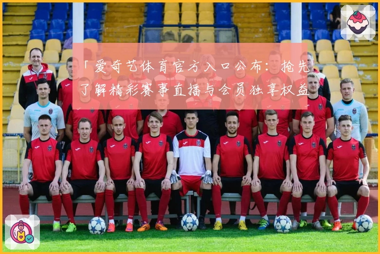 「爱奇艺体育官方入口公布：抢先了解精彩赛事直播与会员独享权益」