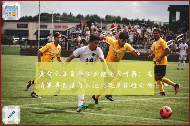 爱奇艺体育平台功能亮点详解：高清赛事直播与人性化观看体验全面升级