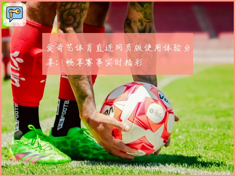 爱奇艺体育直连网页版使用体验分享：畅享赛事实时精彩