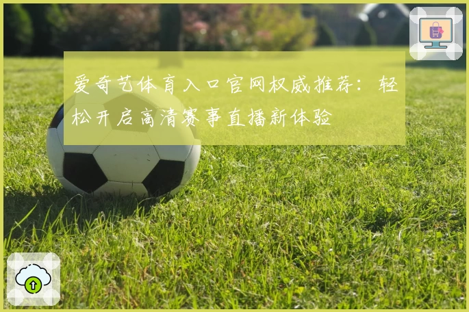 爱奇艺体育入口官网权威推荐：轻松开启高清赛事直播新体验
