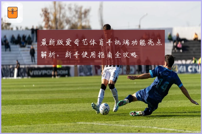 最新版爱奇艺体育手机端功能亮点解析，新手使用指南全攻略