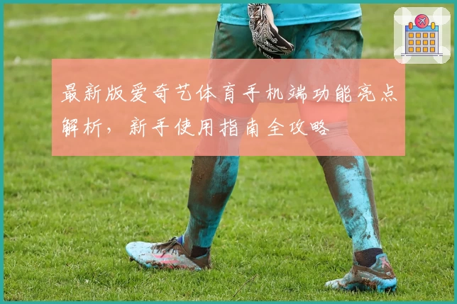 最新版爱奇艺体育手机端功能亮点解析，新手使用指南全攻略