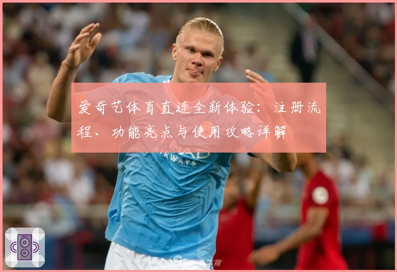 爱奇艺体育直连全新体验:注册流程、功能亮点与使用攻略详解