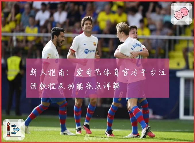 新人指南：爱奇艺体育官方平台注册教程及功能亮点详解